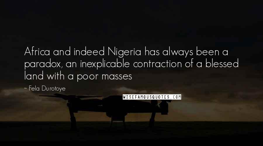 Fela Durotoye quotes: Africa and indeed Nigeria has always been a paradox, an inexplicable contraction of a blessed land with a poor masses