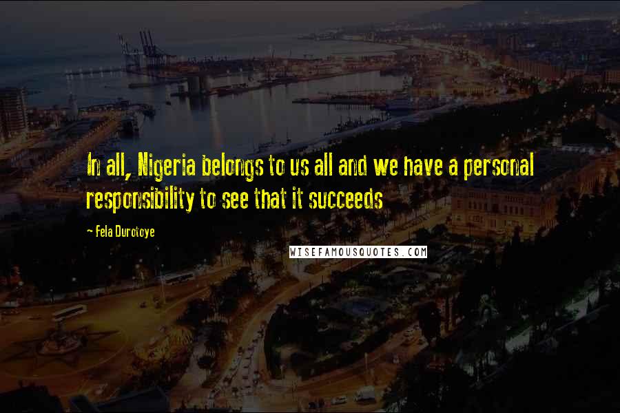 Fela Durotoye quotes: In all, Nigeria belongs to us all and we have a personal responsibility to see that it succeeds