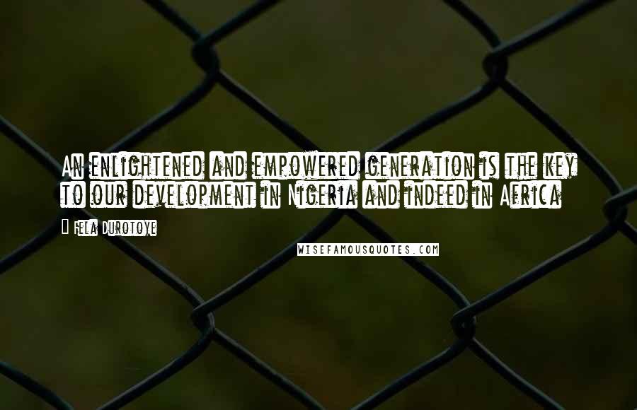 Fela Durotoye quotes: An enlightened and empowered generation is the key to our development in Nigeria and indeed in Africa