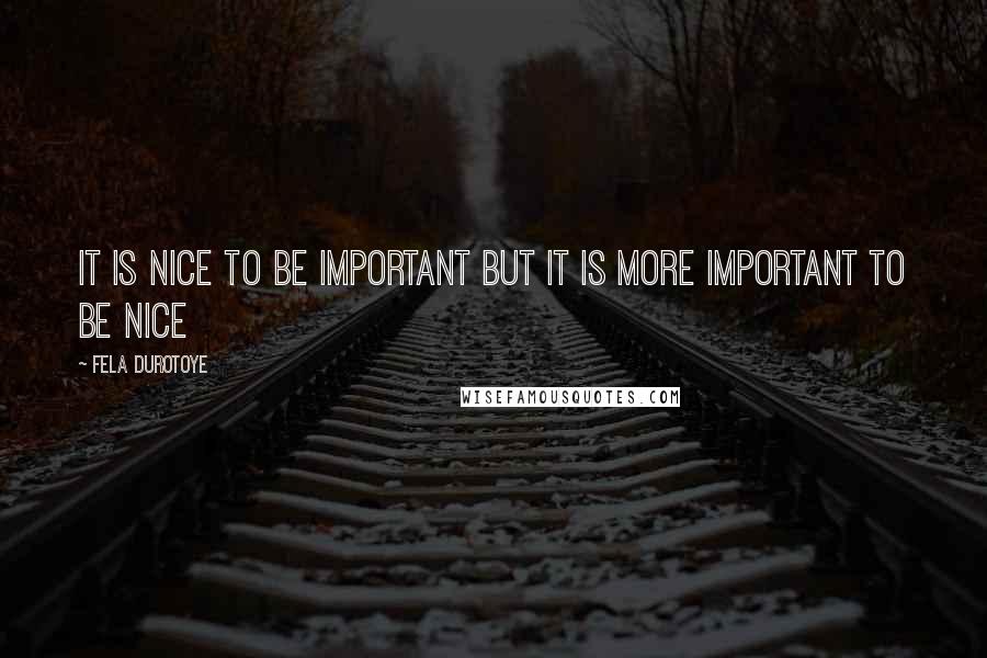 Fela Durotoye quotes: It is nice to be important but it is more important to be nice