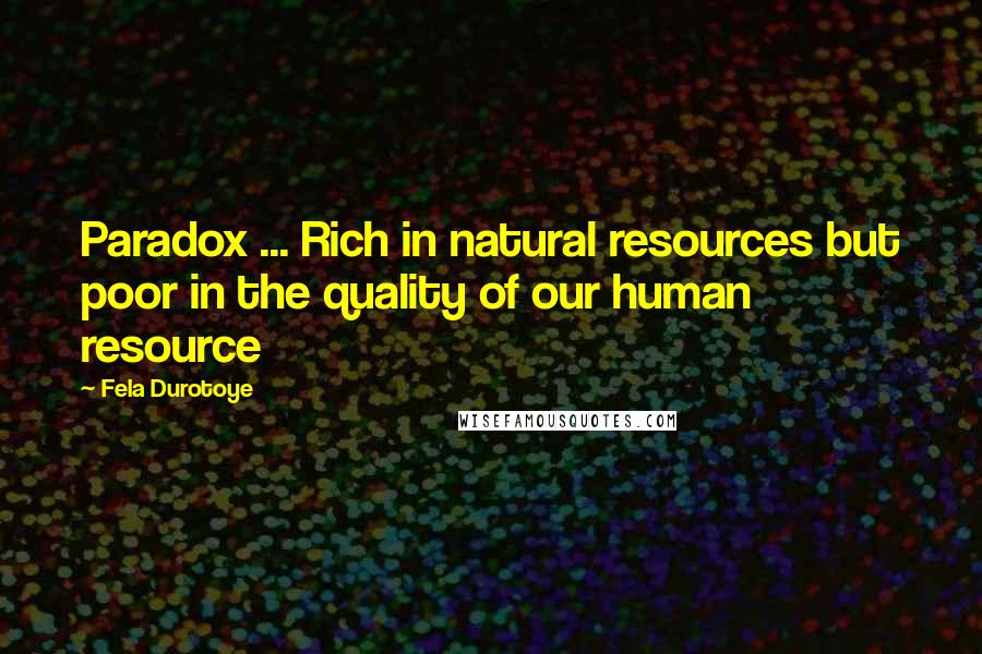 Fela Durotoye quotes: Paradox ... Rich in natural resources but poor in the quality of our human resource