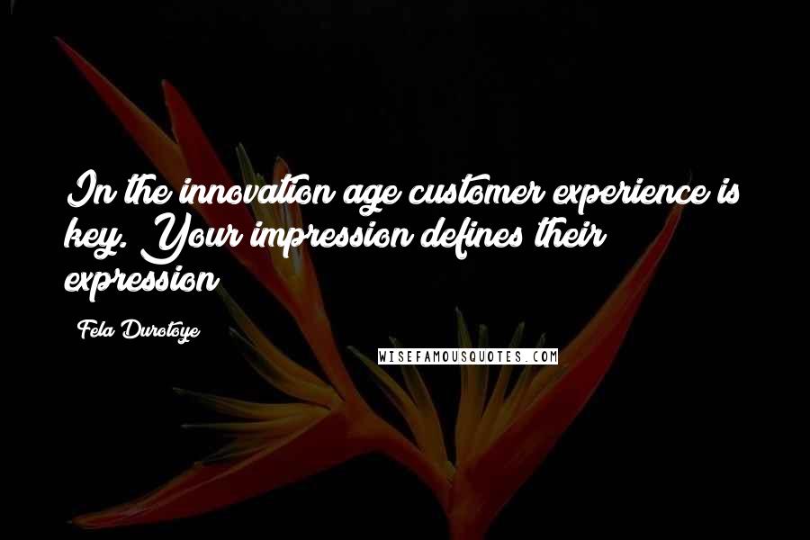 Fela Durotoye quotes: In the innovation age customer experience is key. Your impression defines their expression