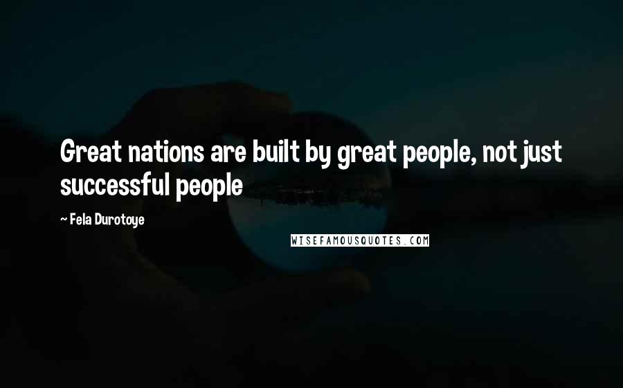 Fela Durotoye quotes: Great nations are built by great people, not just successful people