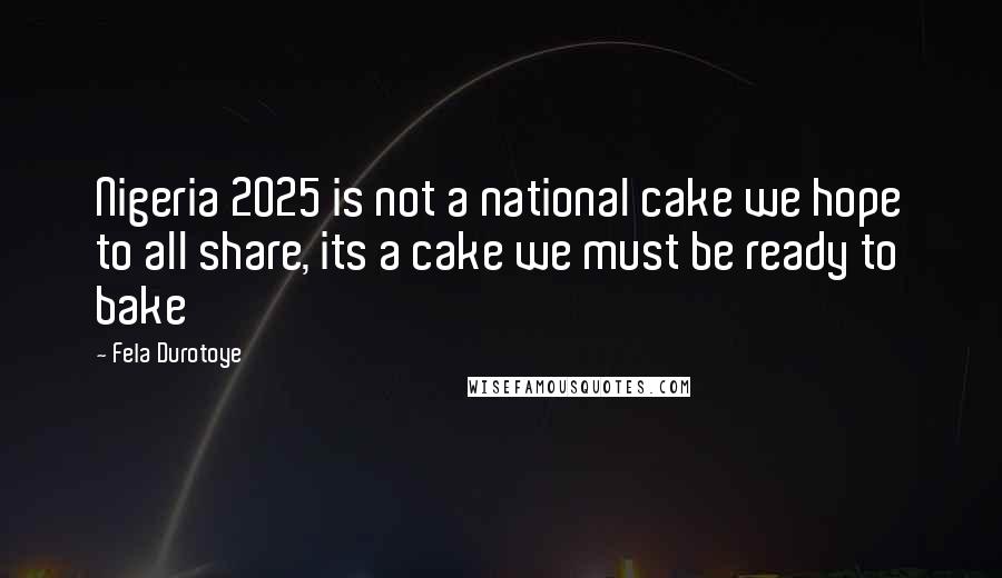 Fela Durotoye quotes: Nigeria 2025 is not a national cake we hope to all share, its a cake we must be ready to bake