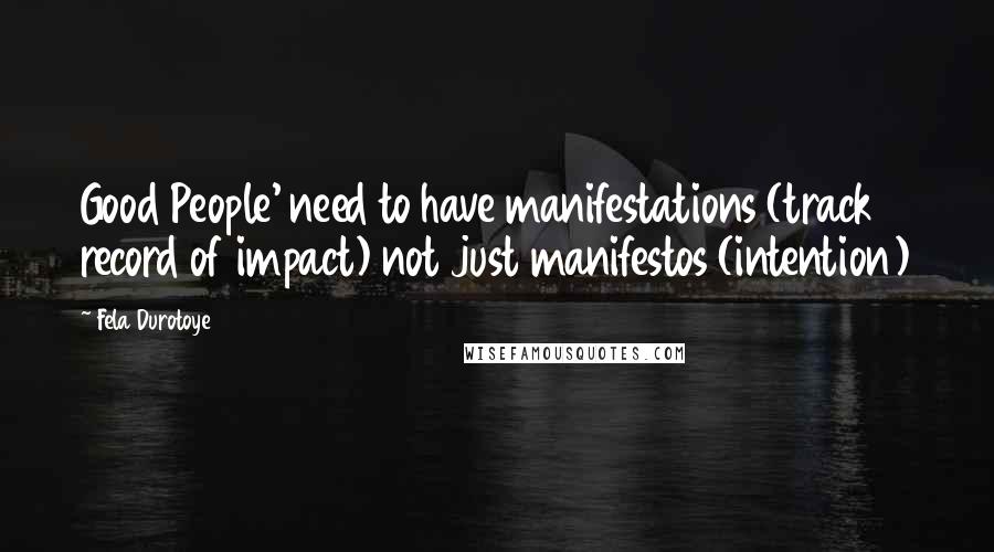 Fela Durotoye quotes: Good People' need to have manifestations (track record of impact) not just manifestos (intention)