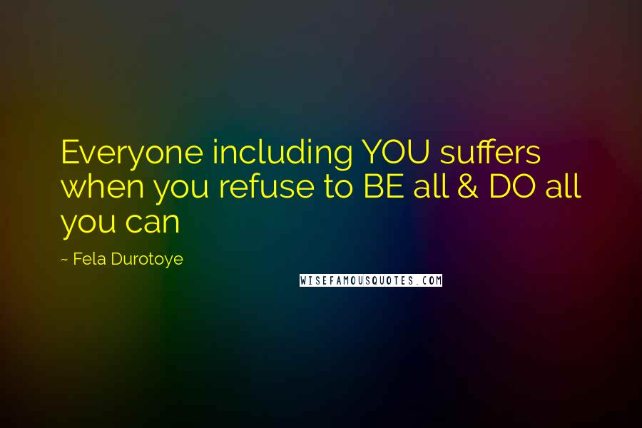 Fela Durotoye quotes: Everyone including YOU suffers when you refuse to BE all & DO all you can