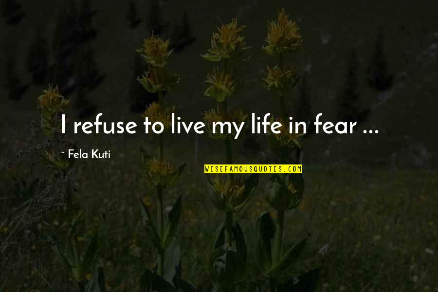 Fela Kuti Best Quotes By Fela Kuti: I refuse to live my life in fear Fela Kuti Best Quotes By Fela Kuti: I refuse to live my life in fear