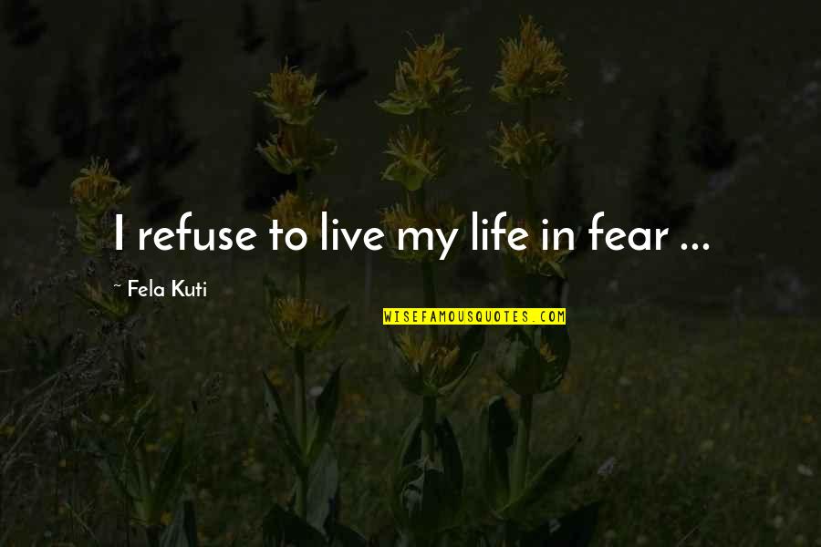 Fela Kuti Best Quotes By Fela Kuti: I refuse to live my life in fear