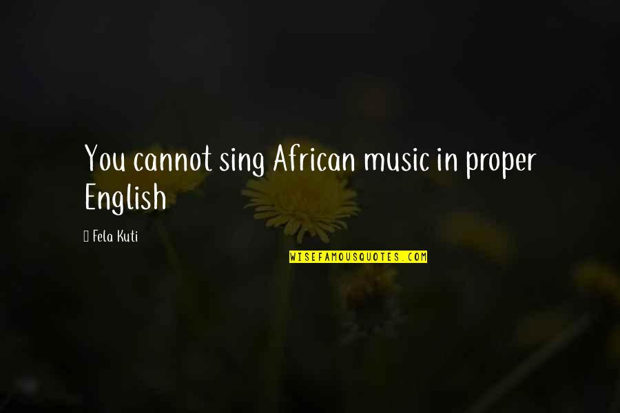 Fela Kuti Best Quotes By Fela Kuti: You cannot sing African music in proper English