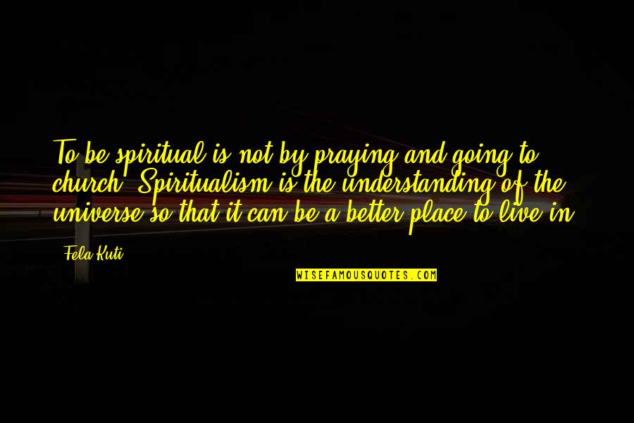 Fela Kuti Best Quotes By Fela Kuti: To be spiritual is not by praying and