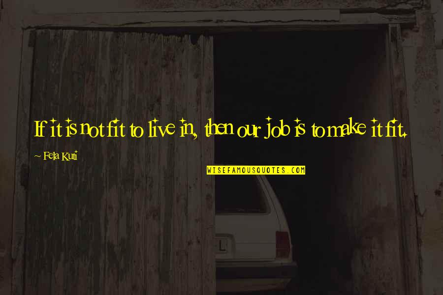 Fela Kuti Best Quotes By Fela Kuti: If it is not fit to live in, Fela Kuti Best Quotes By Fela Kuti: If it is not fit to live in,