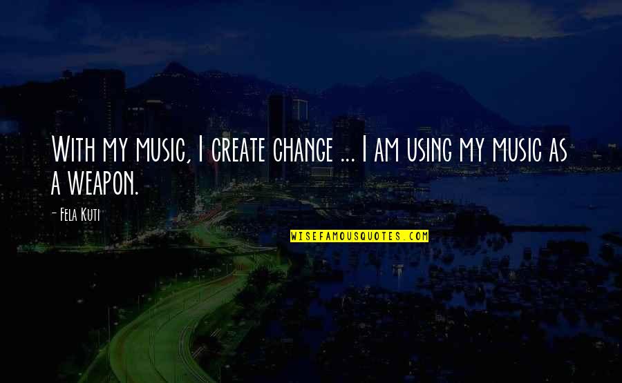 Fela Kuti Best Quotes By Fela Kuti: With my music, I create change ... I