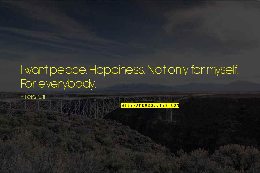 Fela Kuti Best Quotes By Fela Kuti: I want peace. Happiness. Not only for myself. Fela Kuti Best Quotes By Fela Kuti: I want peace. Happiness. Not only for myself.