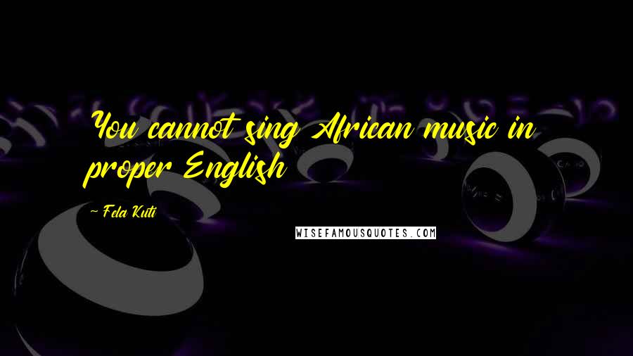 Fela Kuti quotes: You cannot sing African music in proper English