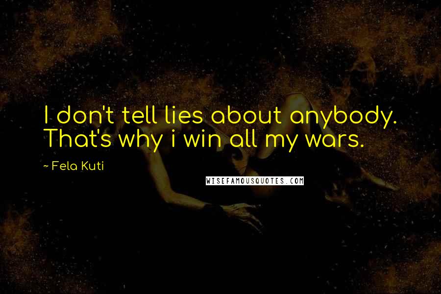 Fela Kuti quotes: I don't tell lies about anybody. That's why i win all my wars.