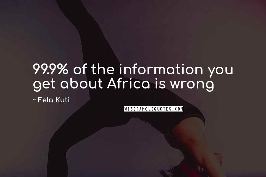 Fela Kuti quotes: 99.9% of the information you get about Africa is wrong