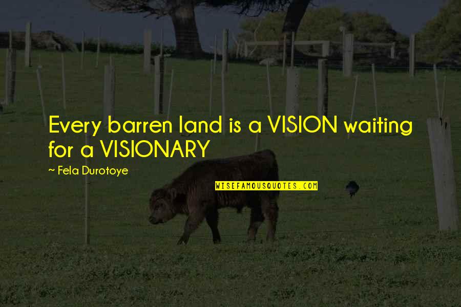 Fela Quotes By Fela Durotoye: Every barren land is a VISION waiting for