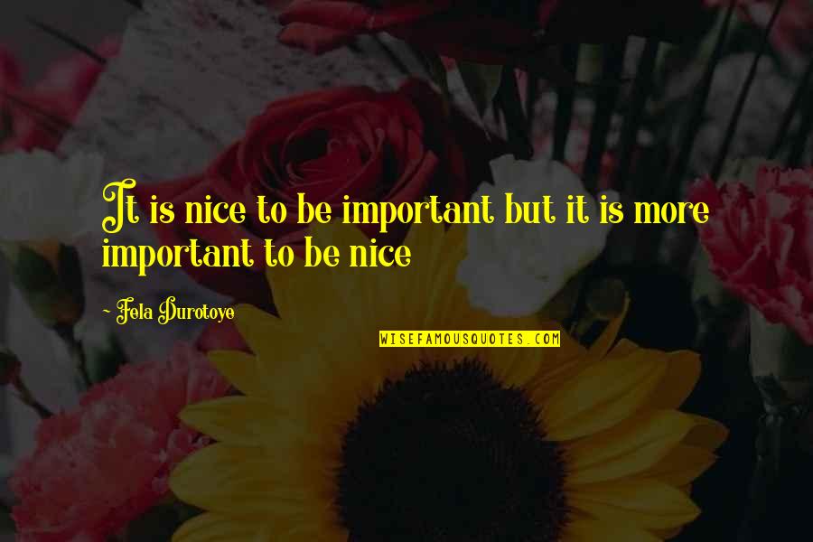 Fela Quotes By Fela Durotoye: It is nice to be important but it