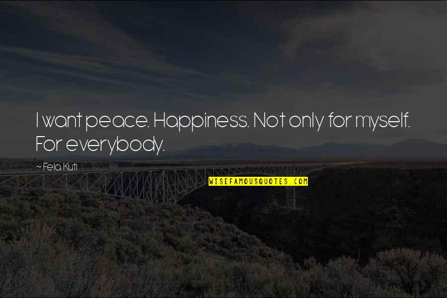 Fela Quotes By Fela Kuti: I want peace. Happiness. Not only for myself.