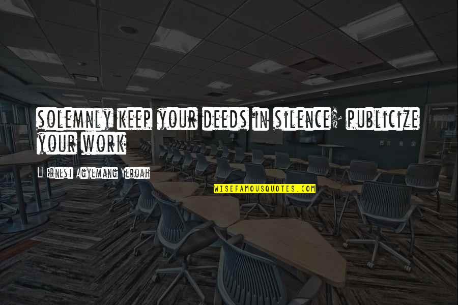 Felah Ne Quotes By Ernest Agyemang Yeboah: solemnly keep your deeds in silence; publicize your Felah Ne Quotes By Ernest Agyemang Yeboah: solemnly keep your deeds in silence; publicize your
