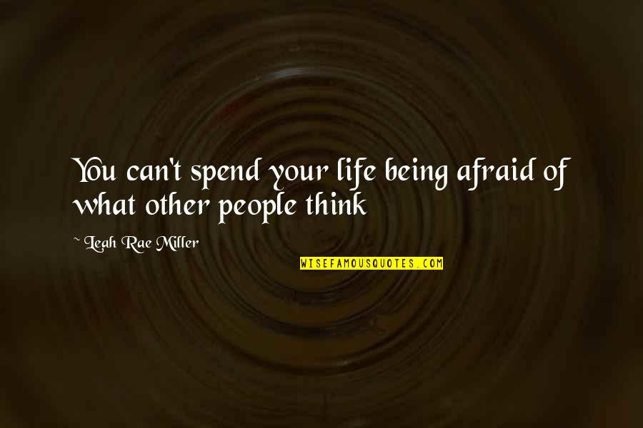 Felah Ne Quotes By Leah Rae Miller: You can't spend your life being afraid of Felah Ne Quotes By Leah Rae Miller: You can't spend your life being afraid of