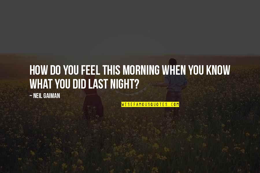 Felaha Quotes By Neil Gaiman: How Do You Feel This Morning When You