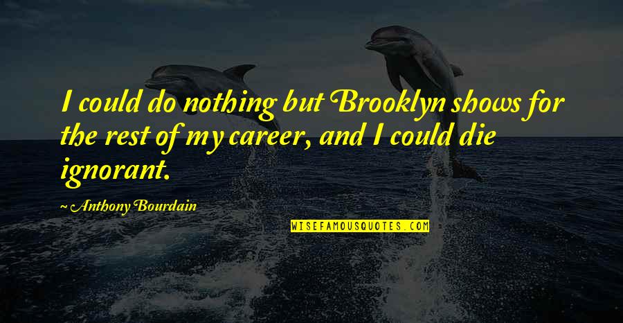 Felaketin Quotes By Anthony Bourdain: I could do nothing but Brooklyn shows for Felaketin Quotes By Anthony Bourdain: I could do nothing but Brooklyn shows for