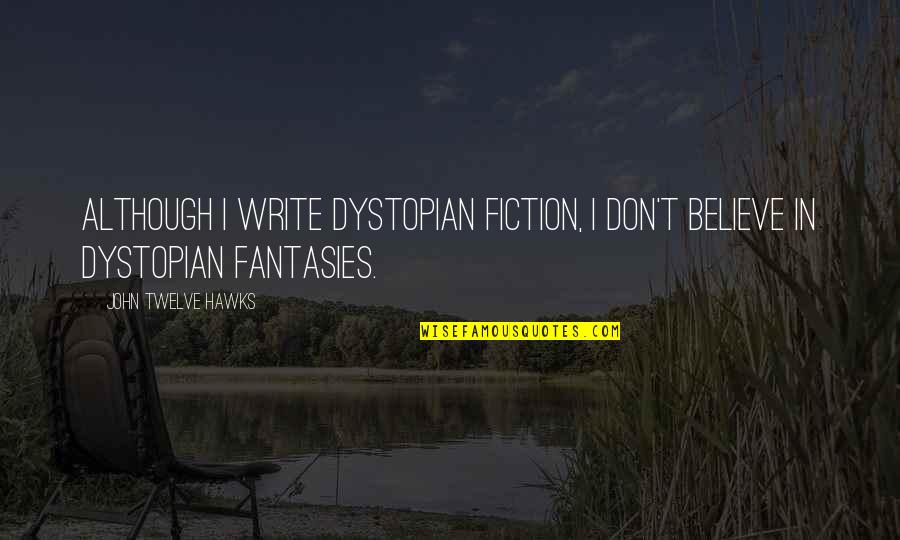 Felaketin Tarifi Quotes By John Twelve Hawks: Although I write dystopian fiction, I don't believe Felaketin Tarifi Quotes By John Twelve Hawks: Although I write dystopian fiction, I don't believe