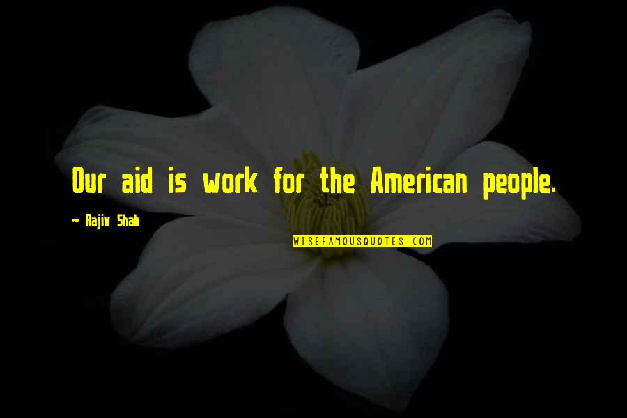 Felaketin Toyu Quotes By Rajiv Shah: Our aid is work for the American people.