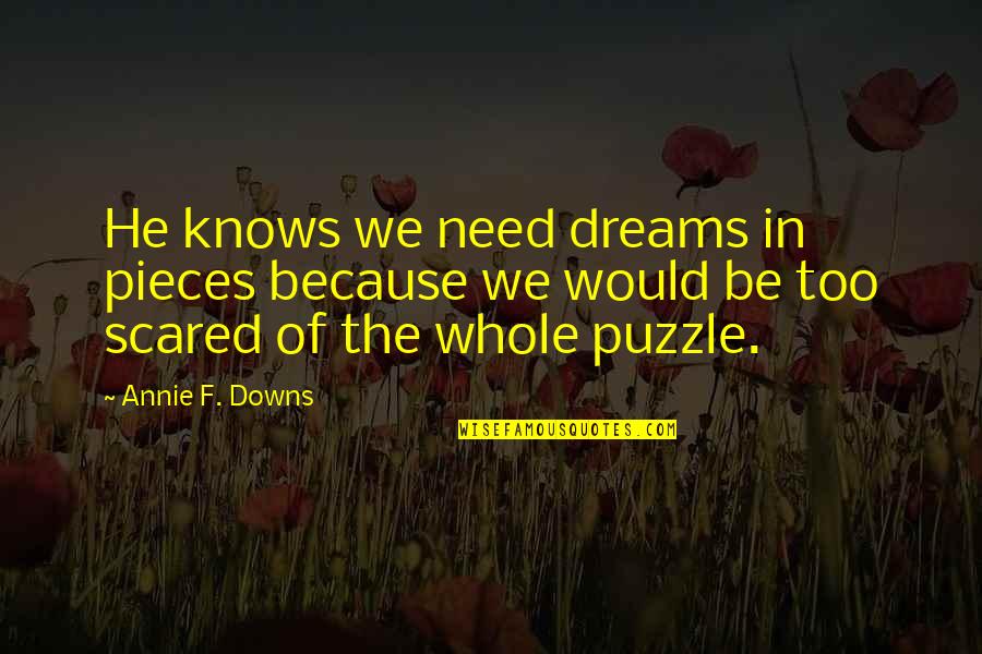 Felas Wives Quotes By Annie F. Downs: He knows we need dreams in pieces because Felas Wives Quotes By Annie F. Downs: He knows we need dreams in pieces because