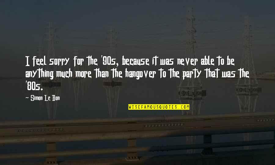 Felassan Quotes By Simon Le Bon: I feel sorry for the '90s, because it Felassan Quotes By Simon Le Bon: I feel sorry for the '90s, because it