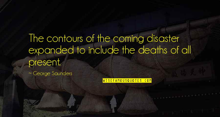 Felberova Quotes By George Saunders: The contours of the coming disaster expanded to Felberova Quotes By George Saunders: The contours of the coming disaster expanded to