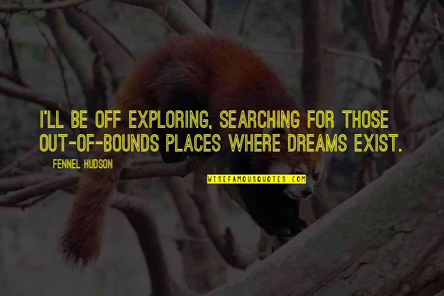 Feldenshreft Quotes By Fennel Hudson: I'll be off exploring, searching for those out-of-bounds