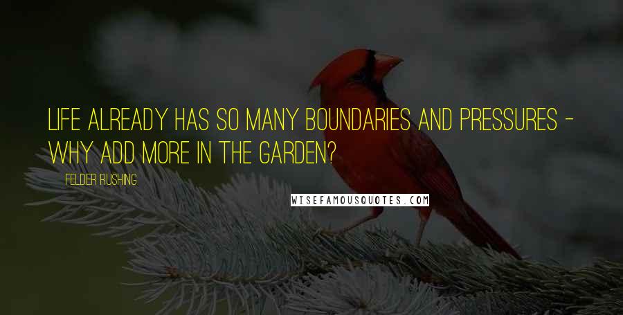 Felder Rushing quotes: Life already has so many boundaries and pressures - why add more in the garden?