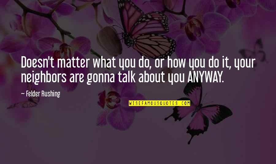 Felder Rushing Quotes By Felder Rushing: Doesn't matter what you do, or how you