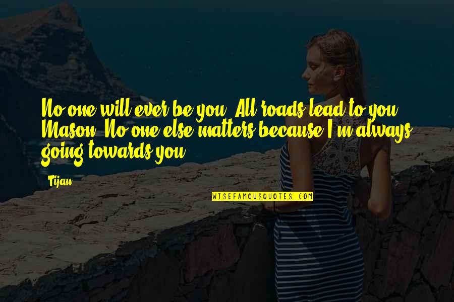 Feldman Mortuary Quotes By Tijan: No one will ever be you. All roads Feldman Mortuary Quotes By Tijan: No one will ever be you. All roads