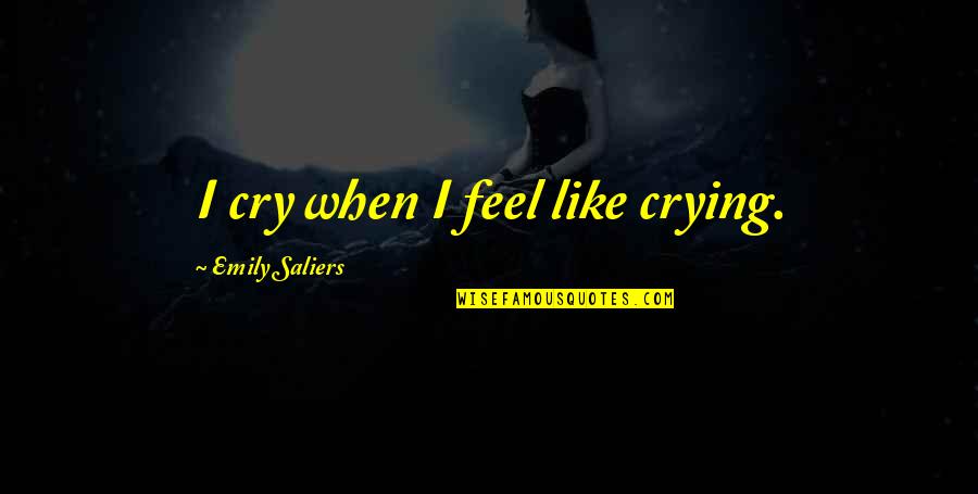 Feldmans Liquor Quotes By Emily Saliers: I cry when I feel like crying.