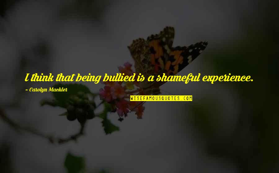 Feldmeier Quotes By Carolyn Mackler: I think that being bullied is a shameful Feldmeier Quotes By Carolyn Mackler: I think that being bullied is a shameful