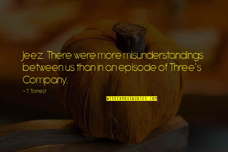 Fele Study Quotes By T. Torrest: Jeez. There were more misunderstandings between us than Fele Study Quotes By T. Torrest: Jeez. There were more misunderstandings between us than