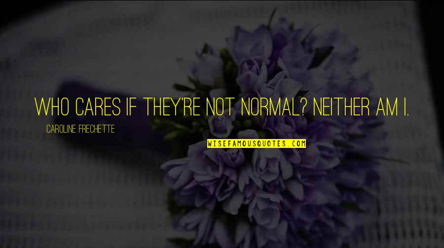 Fele Test Quotes By Caroline Frechette: Who cares if they're not normal? Neither am