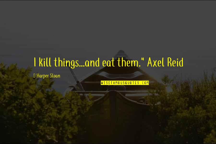 Feleac Quotes By Harper Sloan: I kill things...and eat them." Axel Reid