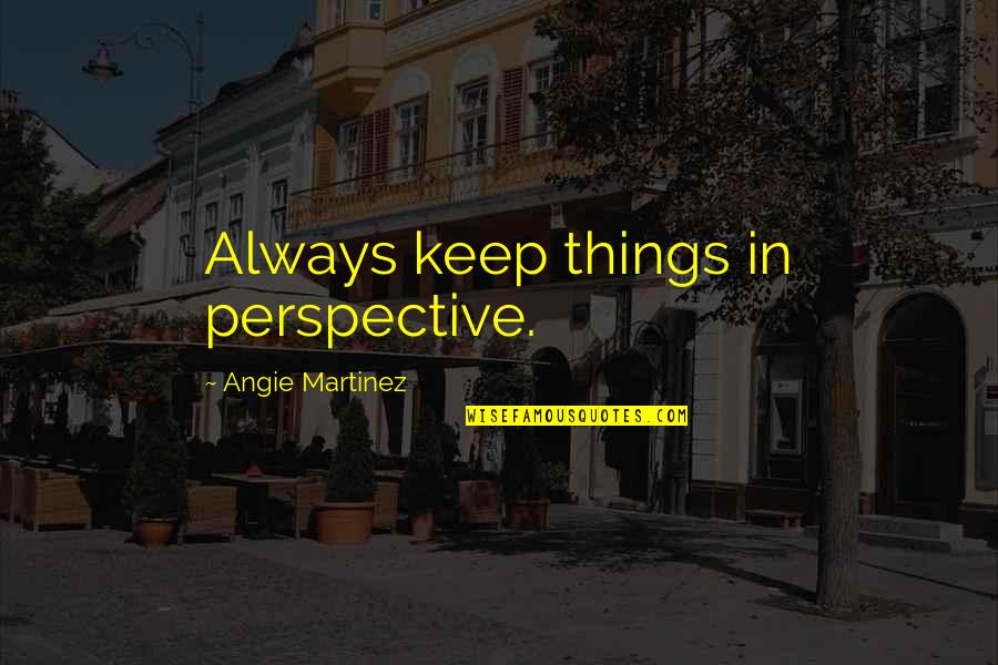 Feleacul Quotes By Angie Martinez: Always keep things in perspective.