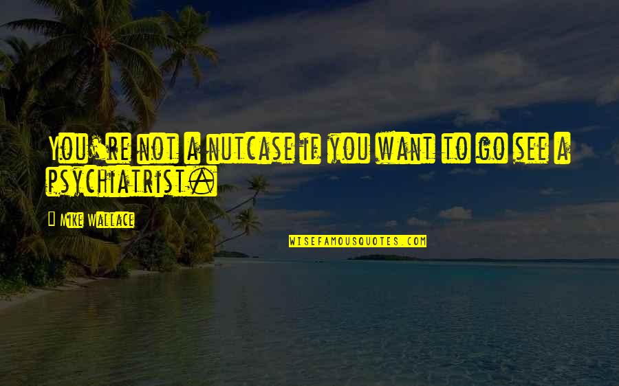 Feleti Afemui Quotes By Mike Wallace: You're not a nutcase if you want to Feleti Afemui Quotes By Mike Wallace: You're not a nutcase if you want to