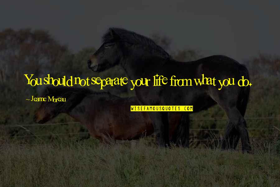 Felgueiras Vieira Quotes By Jeanne Moreau: You should not separate your life from what Felgueiras Vieira Quotes By Jeanne Moreau: You should not separate your life from what