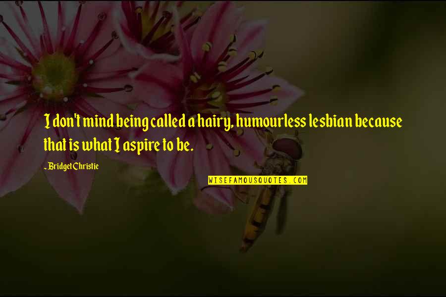 Felia Hanakata Quotes By Bridget Christie: I don't mind being called a hairy, humourless Felia Hanakata Quotes By Bridget Christie: I don't mind being called a hairy, humourless