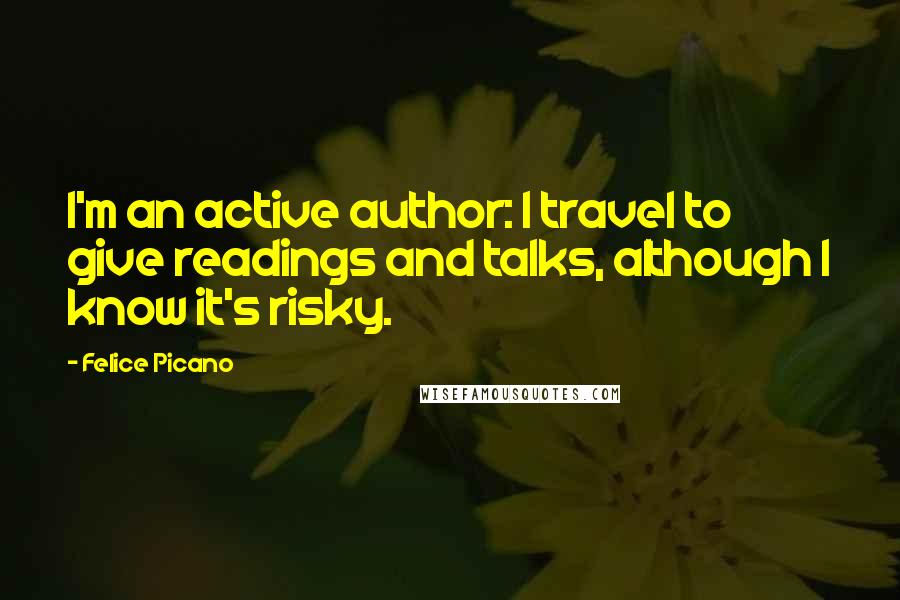 Felice Picano quotes: I'm an active author: I travel to give readings and talks, although I know it's risky.