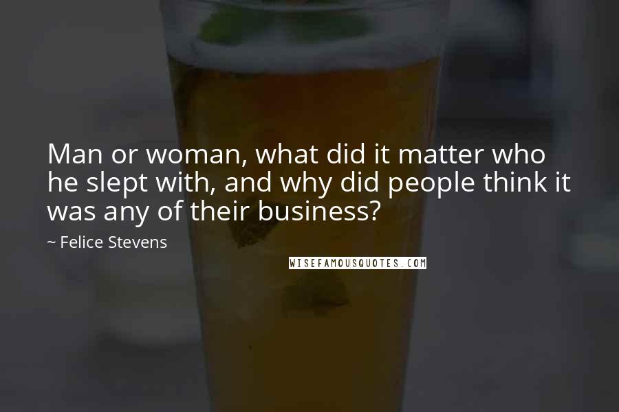 Felice Stevens quotes: Man or woman, what did it matter who he slept with, and why did people think it was any of their business?