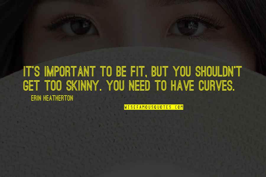 Felicemarieeee Quotes By Erin Heatherton: It's important to be fit, but you shouldn't Felicemarieeee Quotes By Erin Heatherton: It's important to be fit, but you shouldn't
