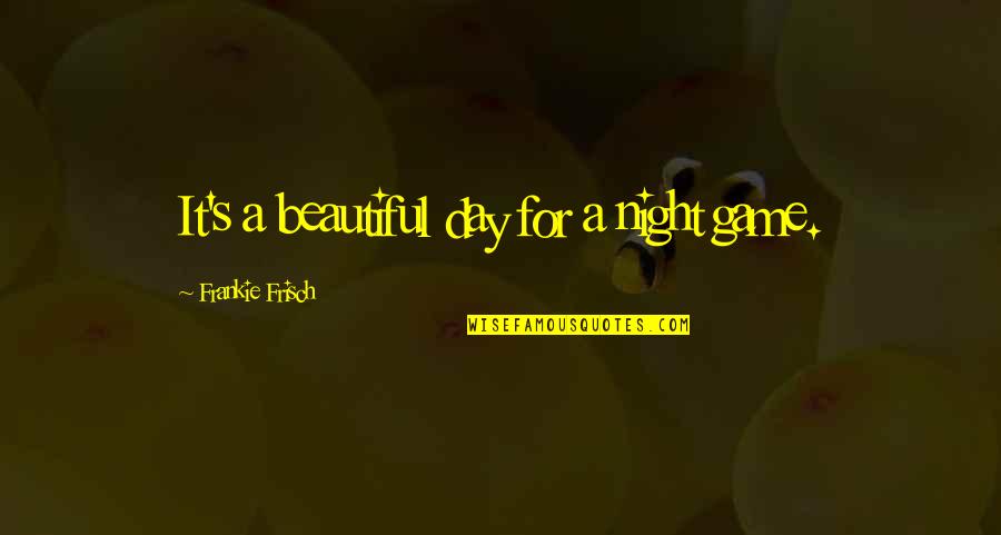 Felicia Darkstalkers Quotes By Frankie Frisch: It's a beautiful day for a night game. Felicia Darkstalkers Quotes By Frankie Frisch: It's a beautiful day for a night game.