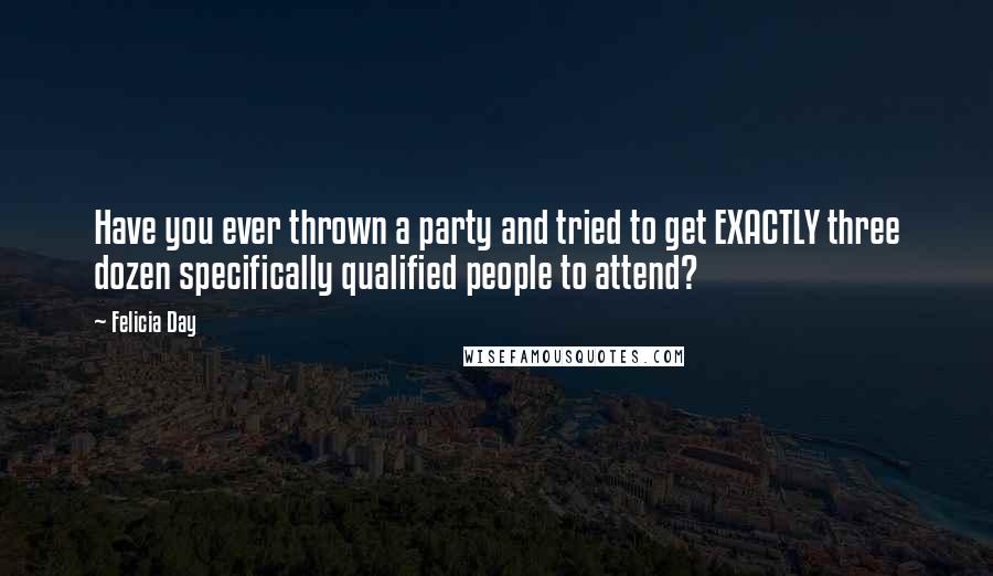 Felicia Day quotes: Have you ever thrown a party and tried to get EXACTLY three dozen specifically qualified people to attend?